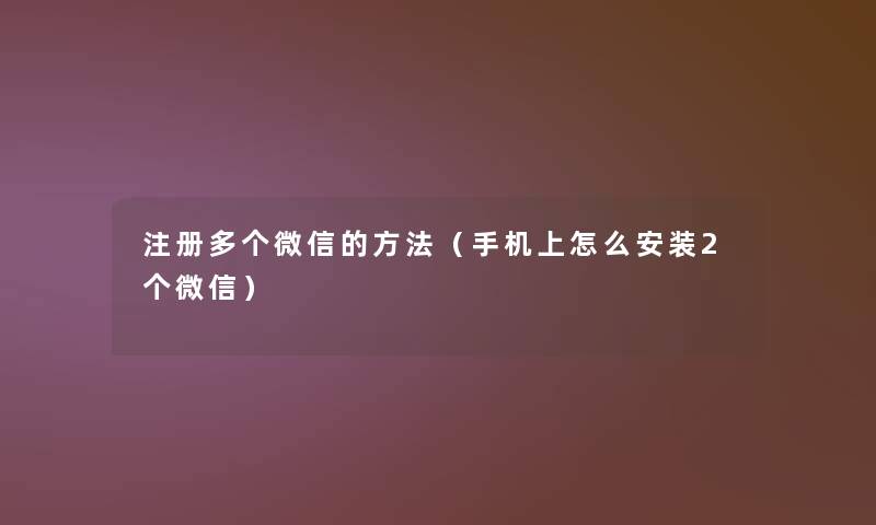注册多个微信的方法（手机上怎么安装2个微信）