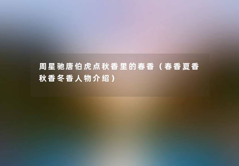 周星驰唐伯虎点秋香里的春香(春香夏香秋香冬香人物介绍) 周星驰唐伯虎点秋香里的春香(春香夏香秋香冬香人物介绍)