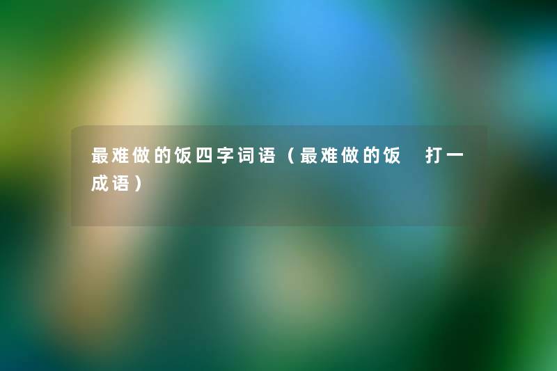 难做的饭四字词语(难做的饭 打一成语) 难做的饭四字词语(难做的饭 打一成语)