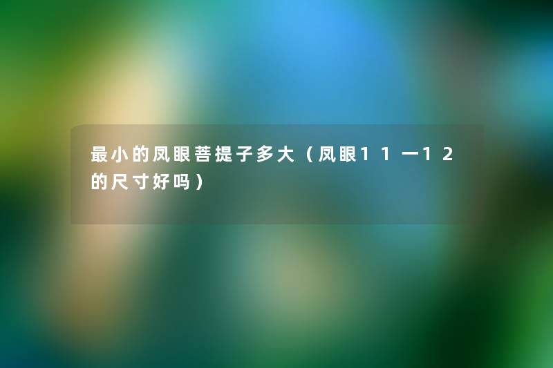 小的凤眼菩提子多大(凤眼11一12的尺寸好吗) 小的凤眼菩提子多大(凤眼11一12的尺寸好吗)