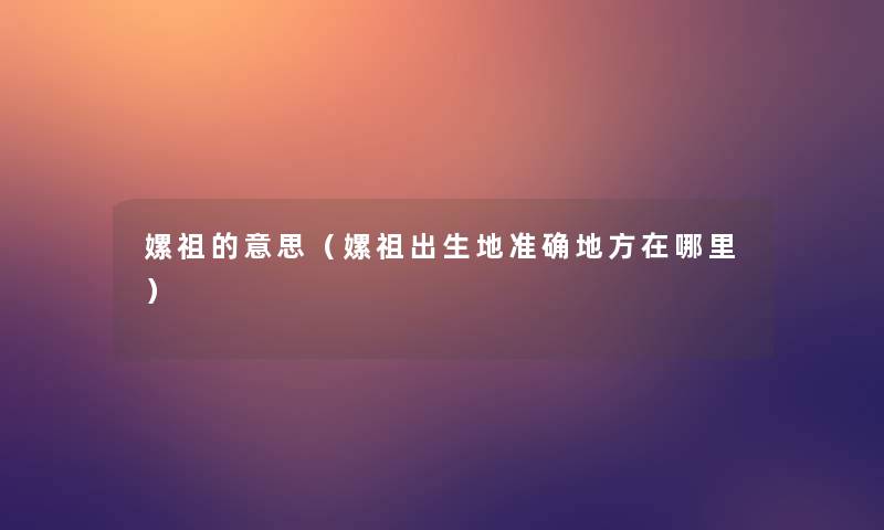 嫘祖的意思（嫘祖出生地准确地方在哪里）