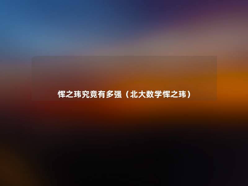恽之玮究竟有多强(北大数学恽之玮) 恽之玮究竟有多强(北大数学恽之玮)
