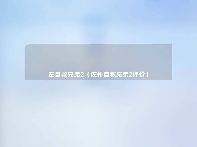 左自救兄弟2(佐州自救兄弟2评价) 左自救兄弟2(佐州自救兄弟2评价)