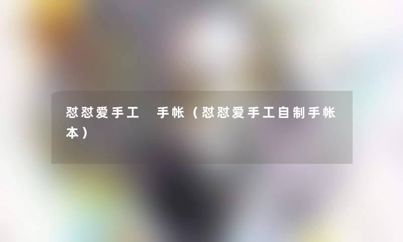 怼怼爱手工 手帐(怼怼爱手工自制手帐本) 怼怼爱手工 手帐(怼怼爱手工自制手帐本)