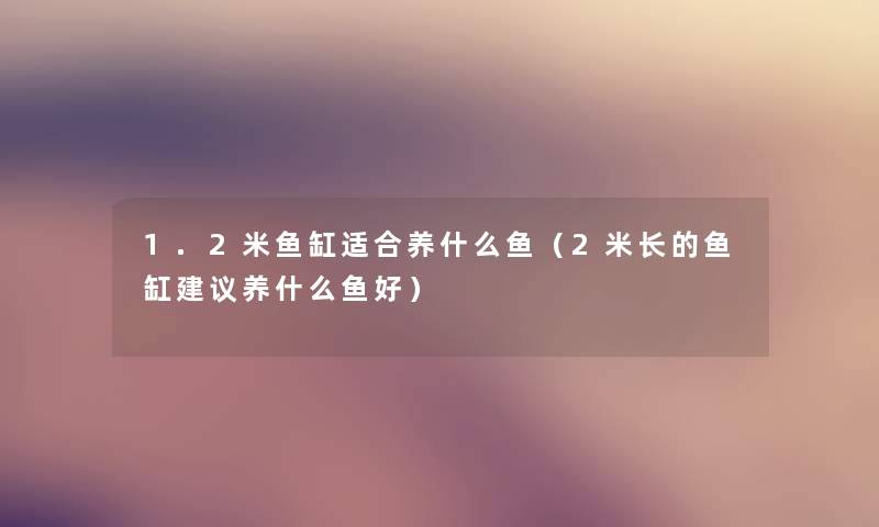 1.2米鱼缸适合养什么鱼(2米长的鱼缸建议养什么鱼好) 1.2米鱼缸适合养什么鱼(2米长的鱼缸建议养什么鱼好)