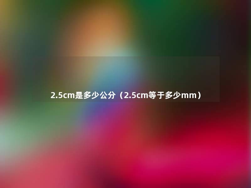 2.5cm是多少公分（2.5cm等于多少mm）