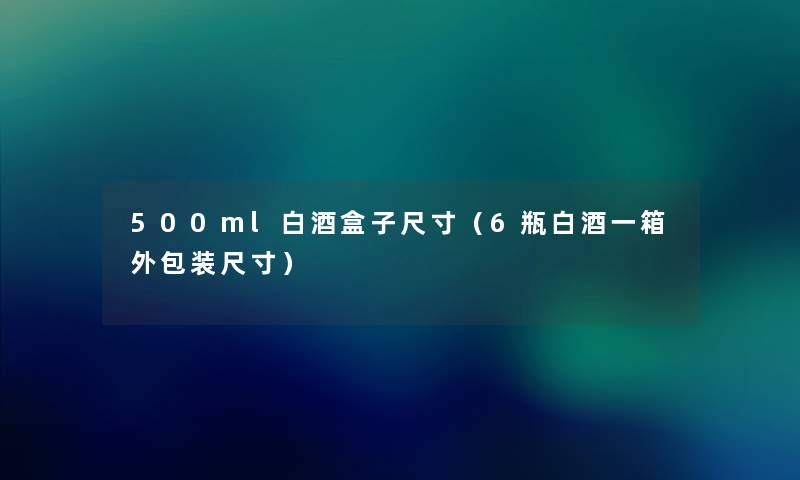 500ml白酒盒子尺寸（6瓶白酒一箱外包装尺寸）