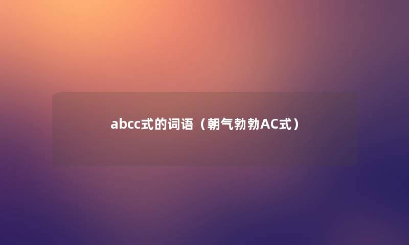 abcc式的词语(朝气勃勃AC式) abcc式的词语(朝气勃勃AC式)