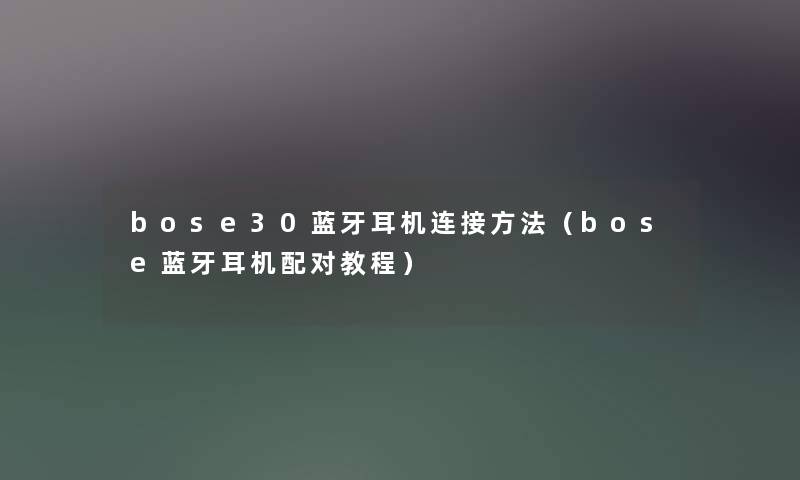 bose30蓝牙耳机连接方法(bose蓝牙耳机配对教程) bose30蓝牙耳机连接方法(bose蓝牙耳机配对教程)