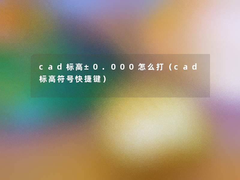 cad标高±0.000怎么打（cad标高符号快捷键）