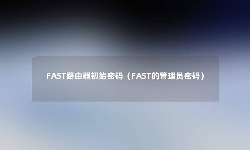 FAST路由器初始密码（FAST的管理员密码）