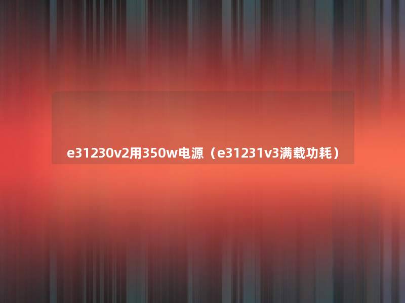 e31230v2用350w电源(e31231v3满载功耗) e31230v2用350w电源(e31231v3满载功耗)