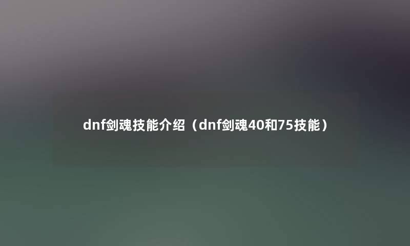 dnf剑魂技能介绍（dnf剑魂40和75技能）
