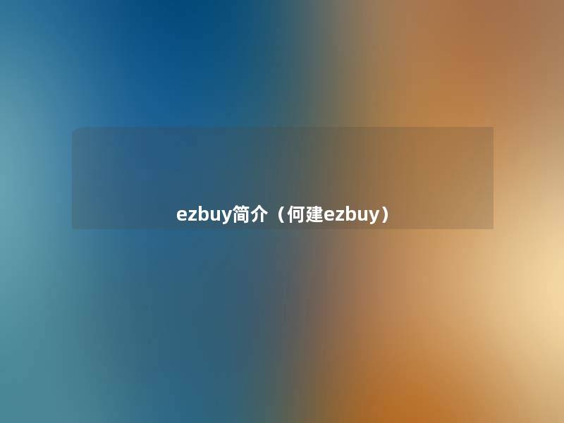 ezbuy简介(何建ezbuy) ezbuy简介(何建ezbuy)