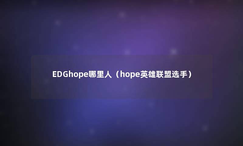 EDGhope哪里人(hope英雄联盟选手) EDGhope哪里人(hope英雄联盟选手)