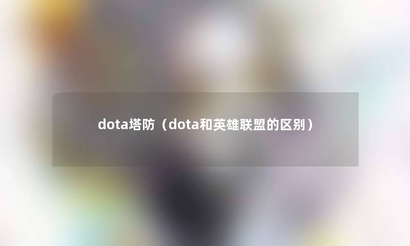 dota塔防(dota和英雄联盟的区别) dota塔防(dota和英雄联盟的区别)