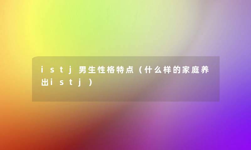 istj男生性格特点（什么样的家庭养出istj）