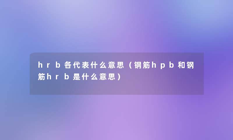 hrb各代表什么意思(钢筋hpb和钢筋hrb是什么意思) hrb各代表什么意思(钢筋hpb和钢筋hrb是什么意思)