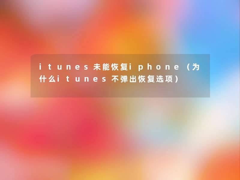itunes未能恢复iphone（为什么itunes不弹出恢复选项）
