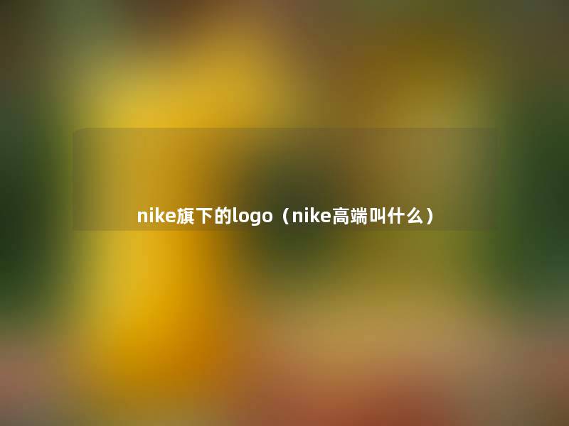 nike旗下的logo(nike高端叫什么) nike旗下的logo(nike高端叫什么)
