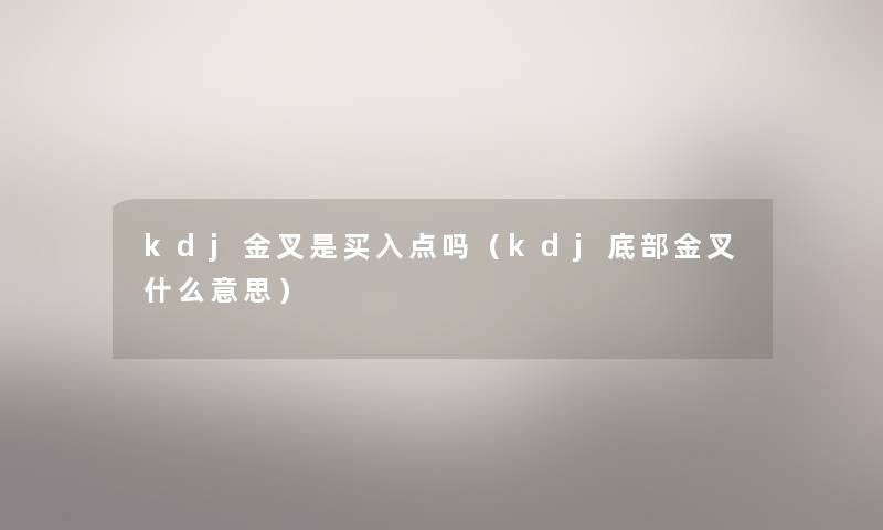kdj金叉是买入点吗(kdj底部金叉什么意思) kdj金叉是买入点吗(kdj底部金叉什么意思)