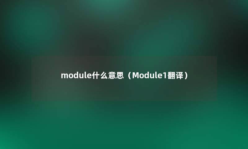 module什么意思(Module1翻译) module什么意思(Module1翻译)