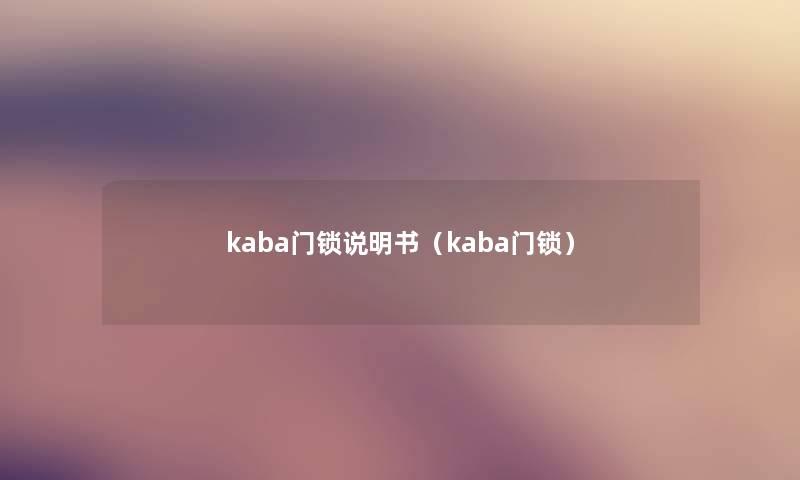 kaba门锁说明书(kaba门锁) kaba门锁说明书(kaba门锁)