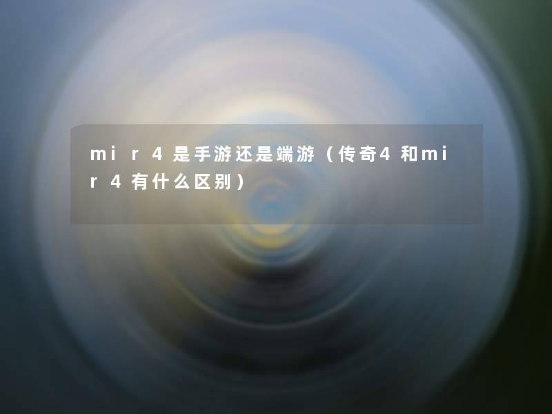 mir4是手游还是端游（传奇4和mir4有什么区别）