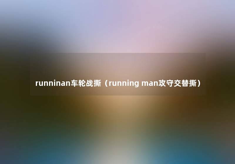 runninan车轮战撕(running man攻守交替撕) runninan车轮战撕(running man攻守交替撕)