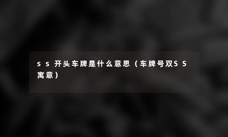 ss开头车牌是什么意思(车牌号双SS寓意) ss开头车牌是什么意思(车牌号双SS寓意)