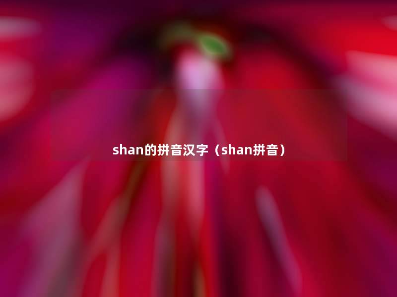 shan的拼音汉字(shan拼音) shan的拼音汉字(shan拼音)