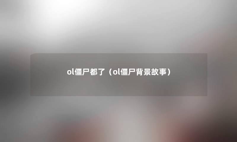 ol僵尸都了（ol僵尸故事）