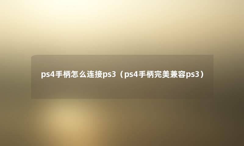 ps4手柄怎么连接ps3（ps4手柄完美兼容ps3）