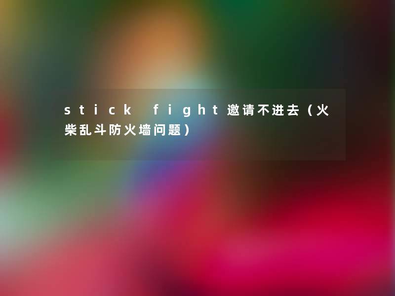 stick fight邀请不进去（火柴乱斗防火墙问题）