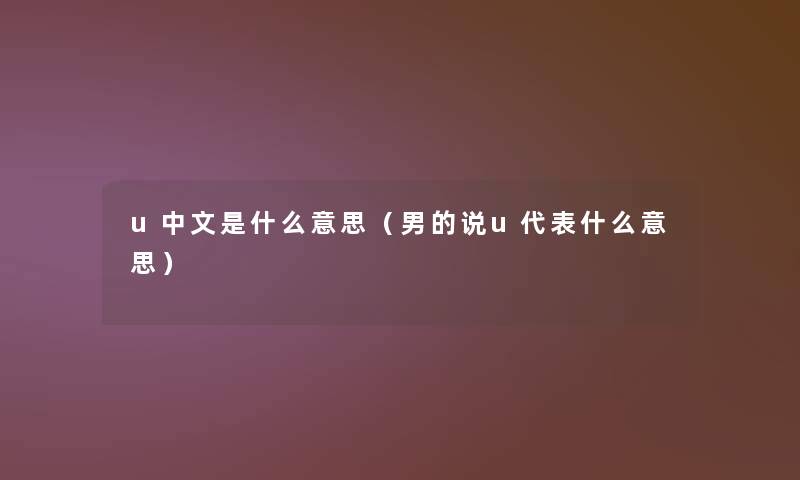 u中文是什么意思（男的说u代表什么意思）
