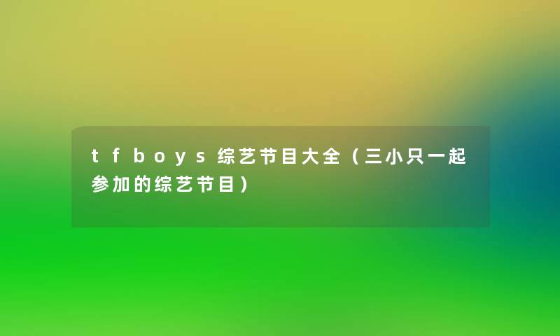 tfboys综艺节目大全(三小只一起参加的综艺节目) tfboys综艺节目大全(三小只一起参加的综艺节目)