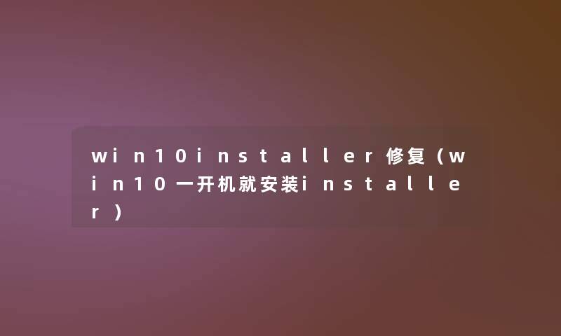 win10installer修复（win10一开机就安装installer）