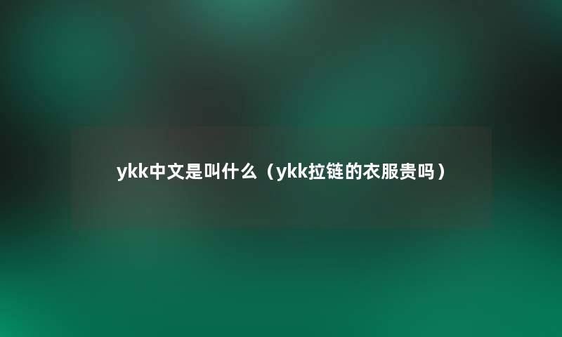 ykk中文是叫什么（ykk拉链的衣服贵吗）