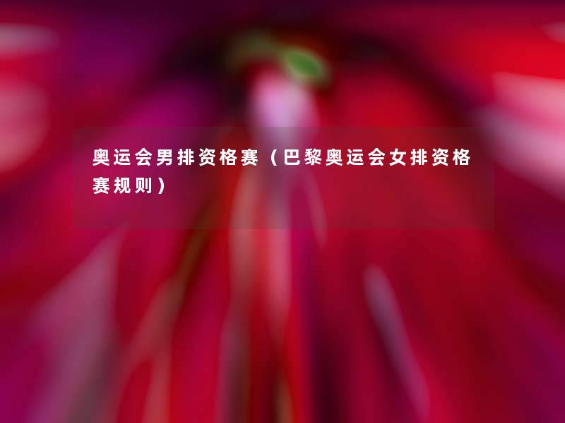 奥运会男排资格赛（巴黎奥运会女排资格赛规则）