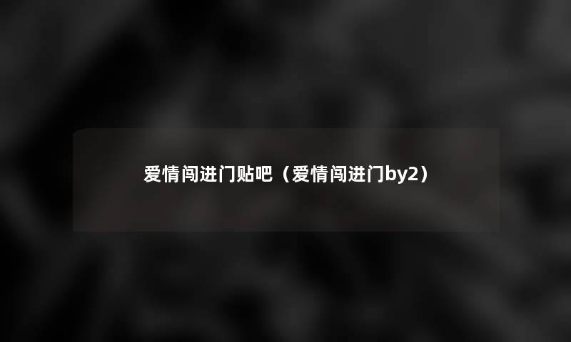 爱情闯进门贴吧(爱情闯进门by2) 爱情闯进门贴吧(爱情闯进门by2)