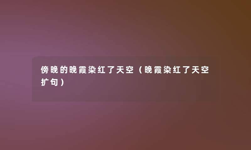 傍晚的晚霞染红了天空(晚霞染红了天空扩句) 傍晚的晚霞染红了天空(晚霞染红了天空扩句)