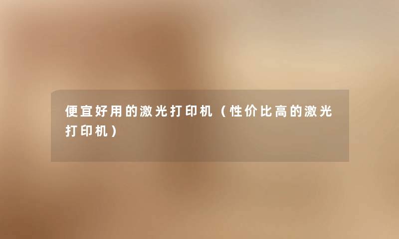 便宜好用的激光打印机（性价比高的激光打印机）