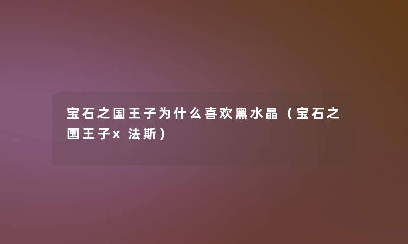 宝石之国王子为什么喜欢黑水晶（宝石之国王子x法斯）