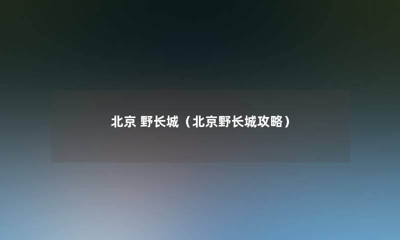 北京 野长城(北京野长城攻略) 北京 野长城(北京野长城攻略)