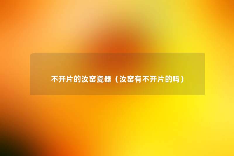 不开片的汝窑瓷器(汝窑有不开片的吗) 不开片的汝窑瓷器(汝窑有不开片的吗)