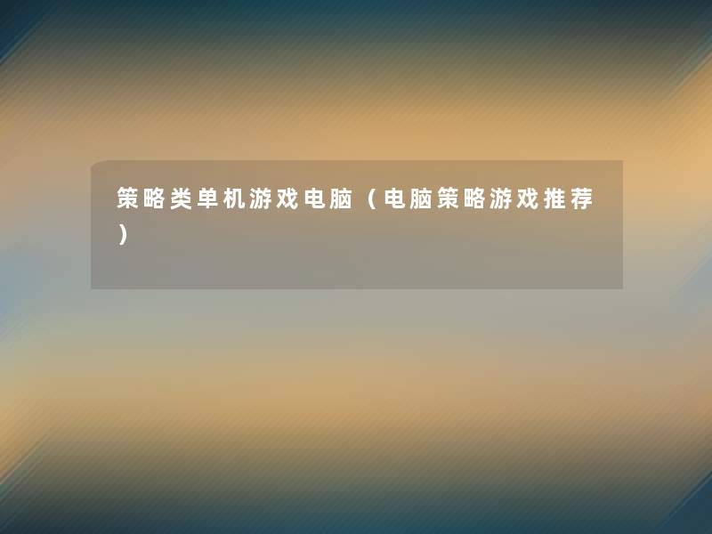 策略类单机游戏电脑(电脑策略游戏推荐) 策略类单机游戏电脑(电脑策略游戏推荐)