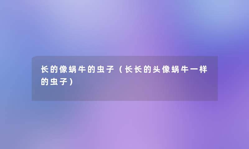 长的像蜗牛的虫子(长长的头像蜗牛一样的虫子) 长的像蜗牛的虫子(长长的头像蜗牛一样的虫子)