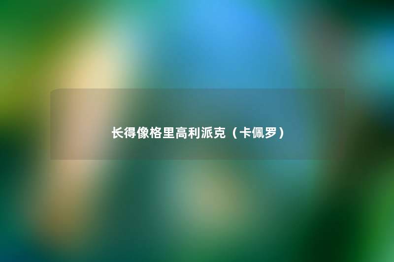 长得像格里高利派克(卡佩罗) 长得像格里高利派克(卡佩罗)
