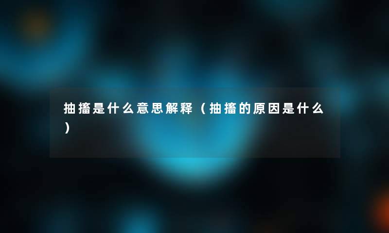 抽搐是什么意思解释（抽搐的原因是什么）