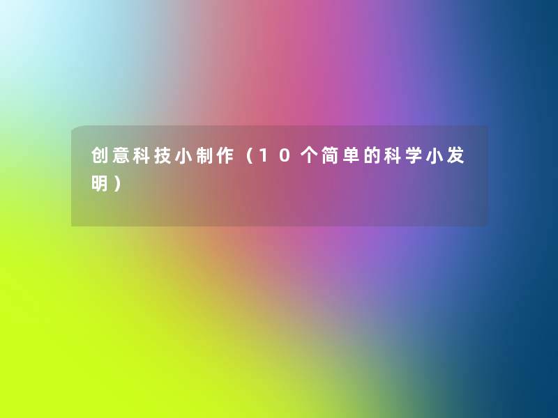 创意科技小制作(10个简单的科学小发明) 创意科技小制作(10个简单的科学小发明)